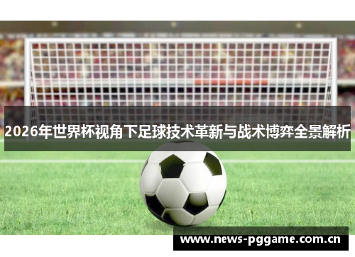 2026年世界杯视角下足球技术革新与战术博弈全景解析