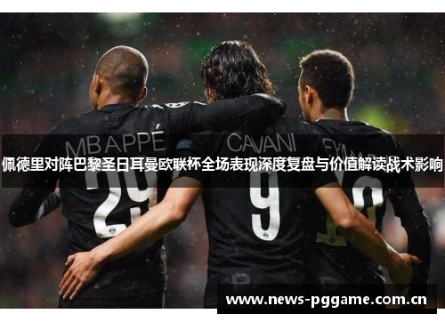 佩德里对阵巴黎圣日耳曼欧联杯全场表现深度复盘与价值解读战术影响